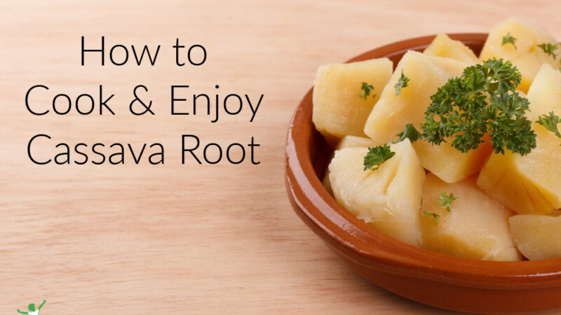 How to Cook and Enjoy Cassava Root